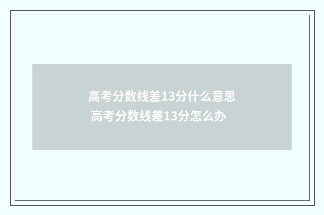 高考分数线差13分什么意思 高考分数线差13分怎么办