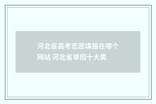 河北省高考志愿填报在哪个网站 河北省单招十大类