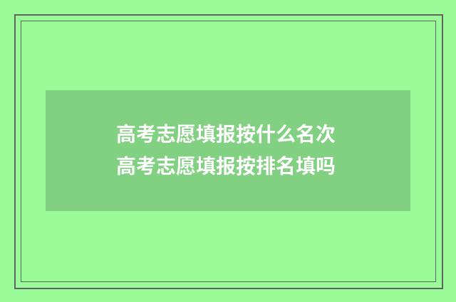 高考志愿填报按什么名次 高考志愿填报按排名填吗
