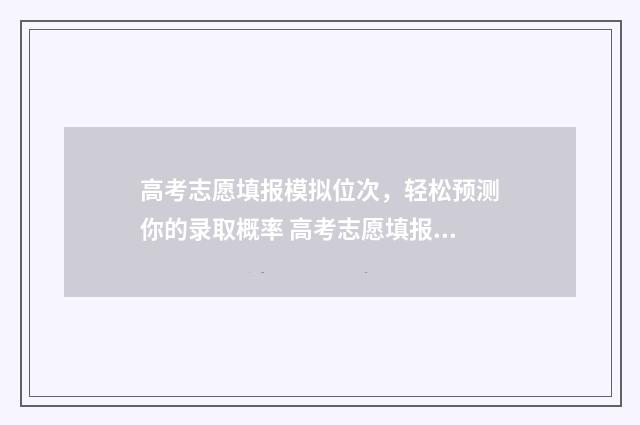 高考志愿填报模拟位次，轻松预测你的录取概率 高考志愿填报模拟免费