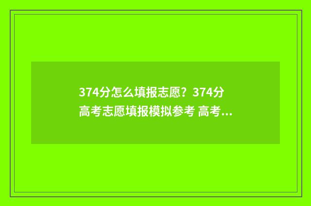 374分怎么填报志愿?374分高考志愿填报模拟参考 高考志愿343什么意思