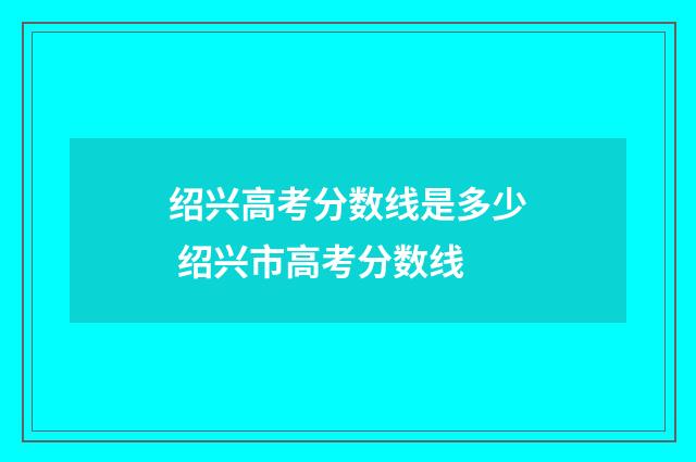 绍兴高考分数线是多少 绍兴市高考分数线