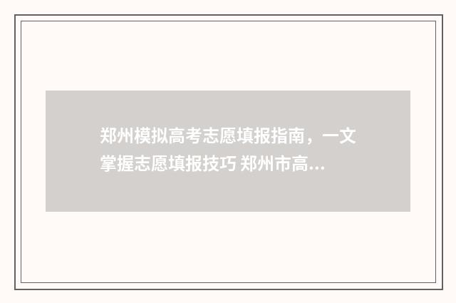 郑州模拟高考志愿填报指南,一文掌握志愿填报技巧 郑州市高三第一次模拟考试