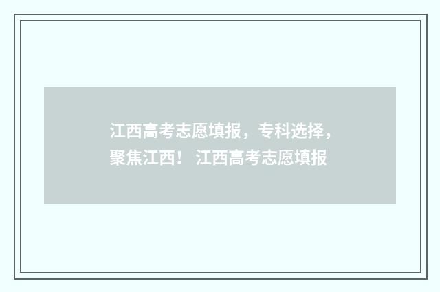 江西高考志愿填报,专科选择,聚焦江西! 江西高考志愿填报