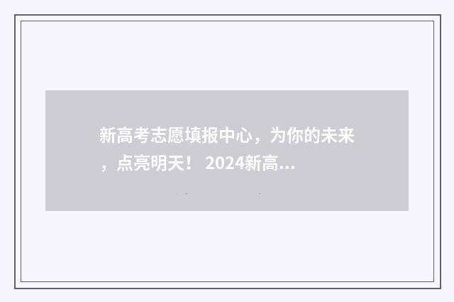 新高考志愿填报中心,为你的未来,点亮明天! 2024新高考如何填报志愿