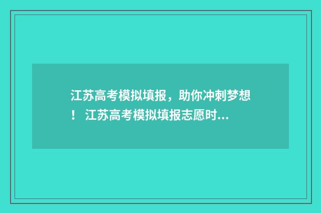 江苏高考模拟填报,助你冲刺梦想! 江苏高考模拟填报志愿时间
