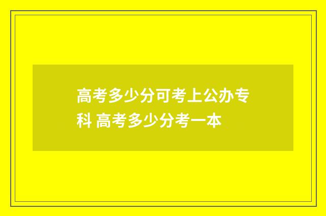 高考多少分可考上公办专科 高考多少分考一本