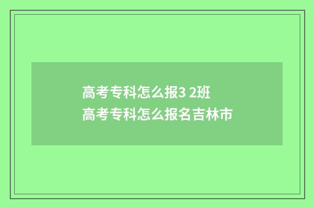 高考专科怎么报3 2班 高考专科怎么报名吉林市