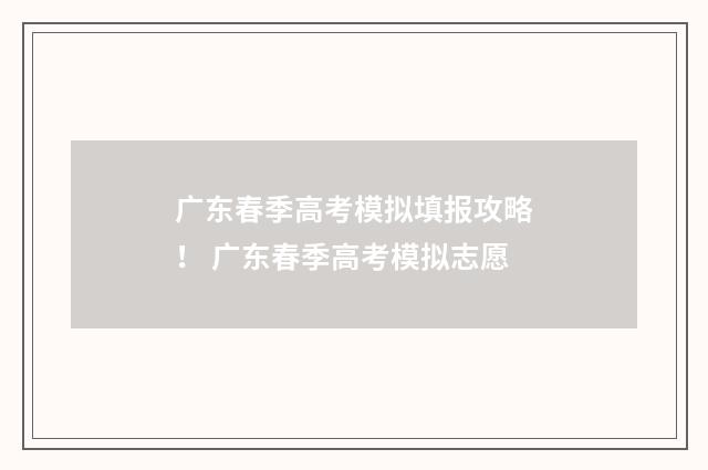 广东春季高考模拟填报攻略! 广东春季高考模拟志愿