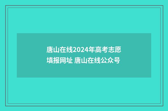 唐山在线2024年高考志愿填报网址 唐山在线公众号