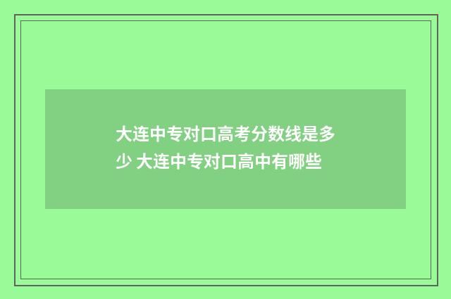大连中专对口高考分数线是多少 大连中专对口高中有哪些