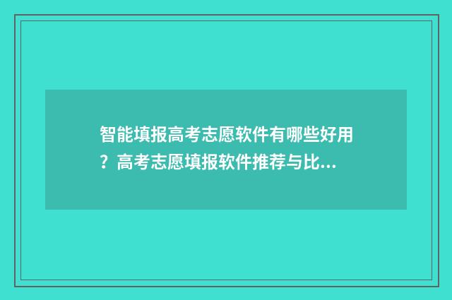 智能填报高考志愿软件有哪些好用?高考志愿填报软件推荐与比较 智能填报高考志愿,福建考生必备神器