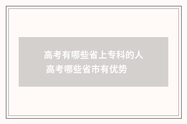 高考有哪些省上专科的人 高考哪些省市有优势