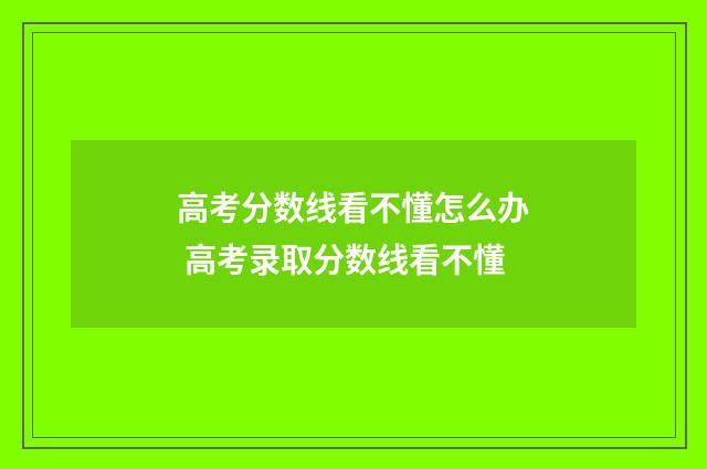 高考分数线看不懂怎么办 高考录取分数线看不懂