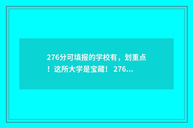 276分可填报的学校有，划重点！这所大学是宝藏！ 276分可填报的学校名单