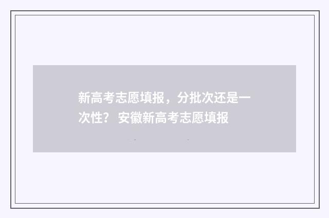 新高考志愿填报,分批次还是一次性? 安徽新高考志愿填报