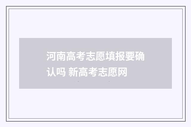 河南高考志愿填报要确认吗 新高考志愿网