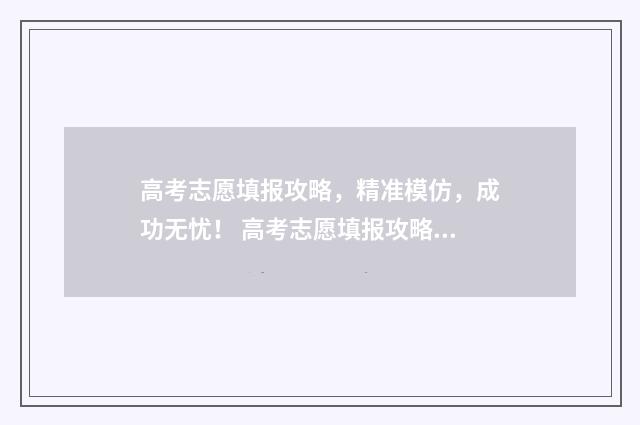 高考志愿填报攻略,精准模仿,成功无忧! 高考志愿填报攻略word 本文目录