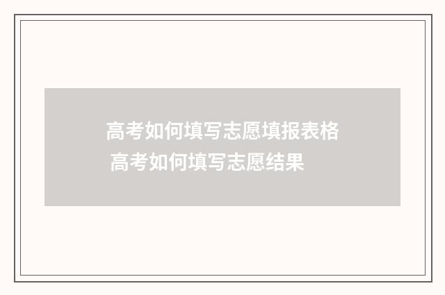 高考如何填写志愿填报表格 高考如何填写志愿结果