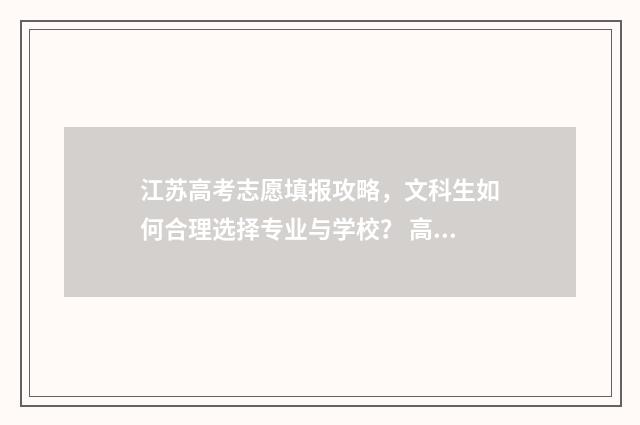 江苏高考志愿填报攻略，文科生如何合理选择专业与学校？ 高考报志愿