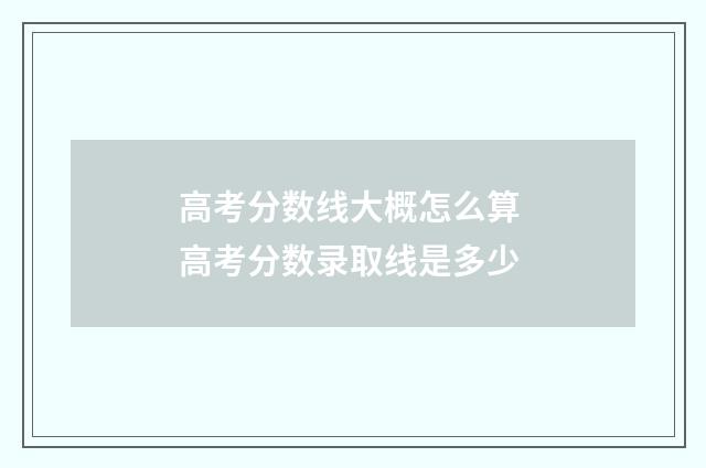 高考分数线大概怎么算 高考分数录取线是多少