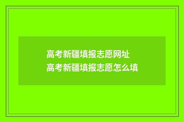 高考新疆填报志愿网址 高考新疆填报志愿怎么填