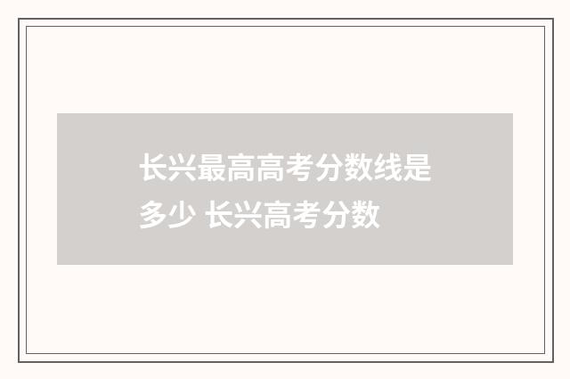 长兴最高高考分数线是多少 长兴高考分数