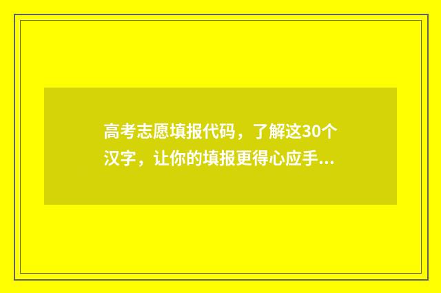 高考志愿填报代码，了解这30个汉字，让你的填报更得心应手！ 高考志愿填报代号怎么填