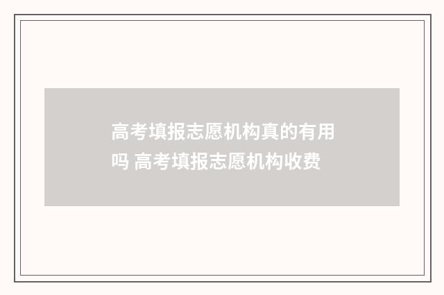 高考填报志愿机构真的有用吗 高考填报志愿机构收费