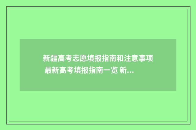 新疆高考志愿填报指南和注意事项 最新高考填报指南一览 新疆高考志愿填报有新变化