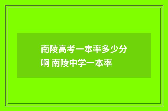 南陵高考一本率多少分啊 南陵中学一本率