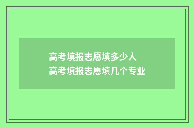 高考填报志愿填多少人 高考填报志愿填几个专业