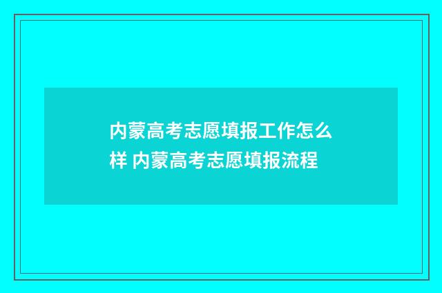 内蒙高考志愿填报工作怎么样 内蒙高考志愿填报流程