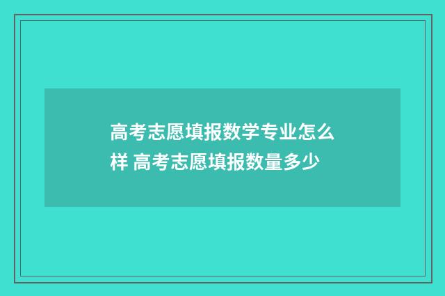 高考志愿填报数学专业怎么样 高考志愿填报数量多少