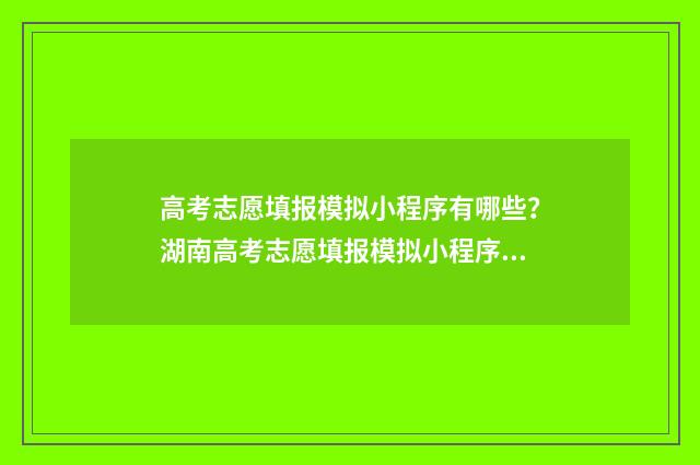 高考志愿填报模拟小程序有哪些?湖南高考志愿填报模拟小程序推荐 高考志愿填报模拟入口2024