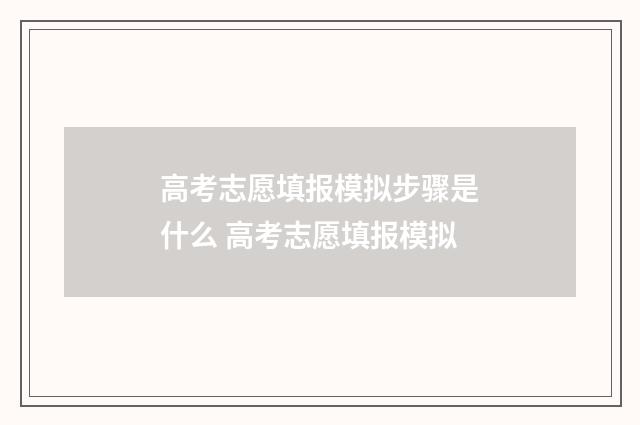 高考志愿填报模拟步骤是什么 高考志愿填报模拟