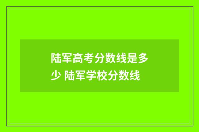 陆军高考分数线是多少 陆军学校分数线