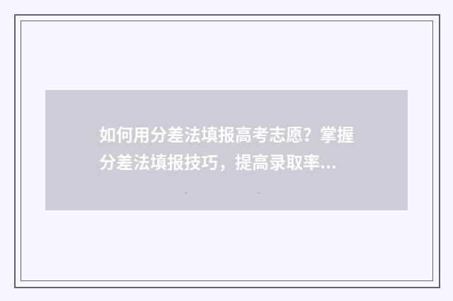 如何用分差法填报高考志愿?掌握分差法填报技巧,提高录取率 如何用分差法填数学题
