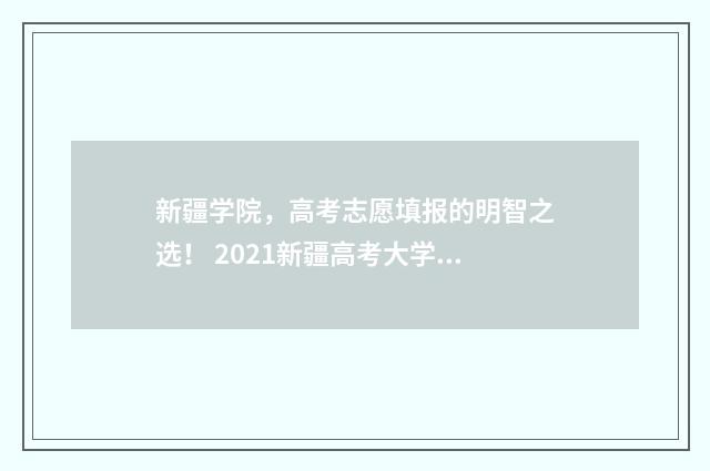 新疆学院，高考志愿填报的明智之选！ 2021新疆高考大学录取分数线一览表