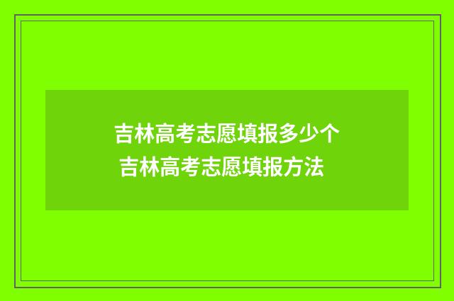 吉林高考志愿填报多少个 吉林高考志愿填报方法