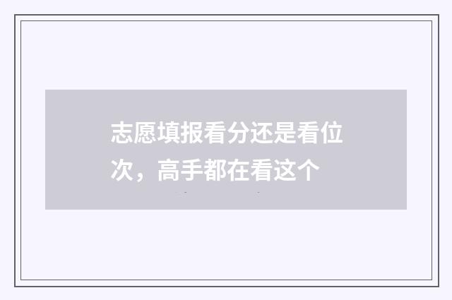 志愿填报看分还是看位次,高手都在看这个