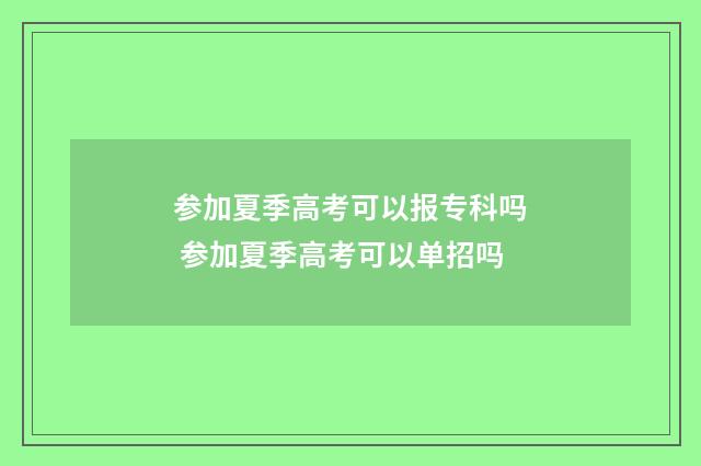 参加夏季高考可以报专科吗 参加夏季高考可以单招吗