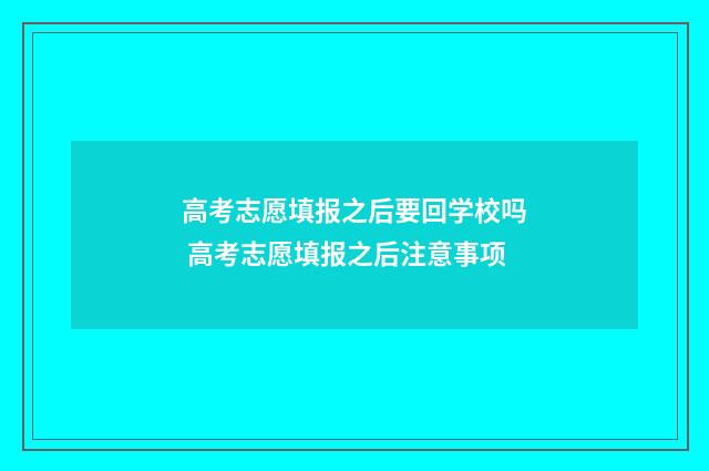 高考志愿填报之后要回学校吗 高考志愿填报之后注意事项