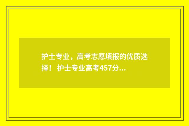 护士专业,高考志愿填报的优质选择! 护士专业高考457分吉林省能上什么学校