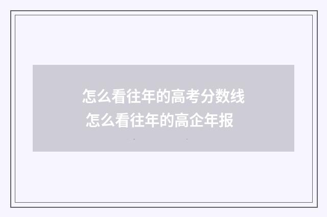 怎么看往年的高考分数线 怎么看往年的高企年报