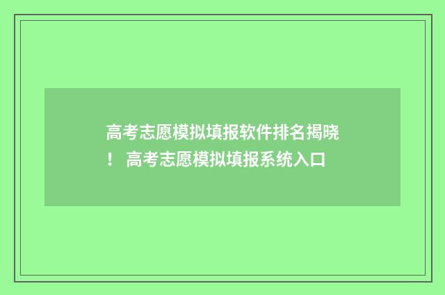 高考志愿模拟填报软件排名揭晓！ 高考志愿模拟填报系统入口