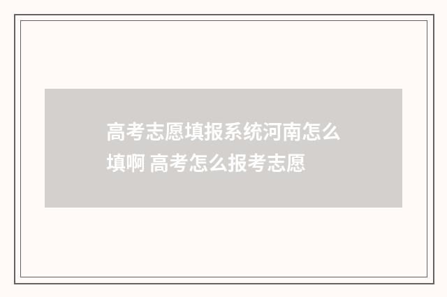 高考志愿填报系统河南怎么填啊 高考怎么报考志愿