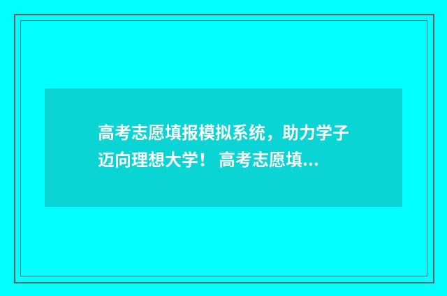 高考志愿填报模拟系统，助力学子迈向理想大学！ 高考志愿填报模板山西
