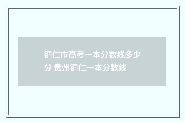 铜仁市高考一本分数线多少分 贵州铜仁一本分数线