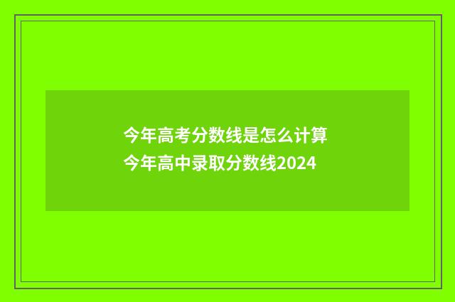 今年高考分数线是怎么计算 今年高中录取分数线2024
